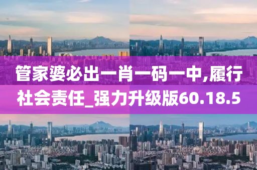 管家婆必出一肖一码一中,履行社会责任_强力升级版60.18.5