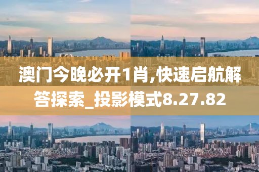 澳门今晚必开1肖,快速启航解答探索_投影模式8.27.82