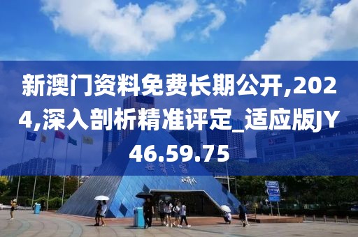 新澳门资料免费长期公开,2024,深入剖析精准评定_适应版JY46.59.75