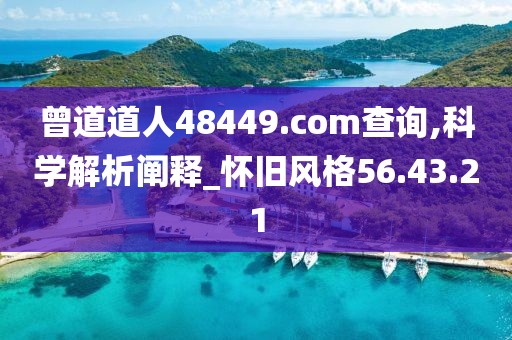 曾道道人48449.com查询,科学解析阐释_怀旧风格56.43.21