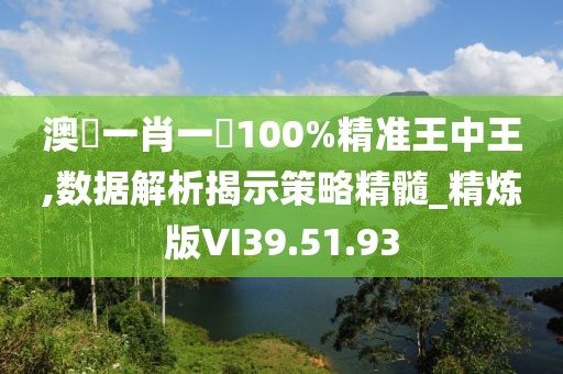 澳門一肖一碼100%精准王中王,数据解析揭示策略精髓_精炼版VI39.51.93