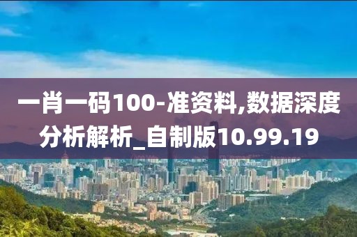 一肖一码100-准资料,数据深度分析解析_自制版10.99.19
