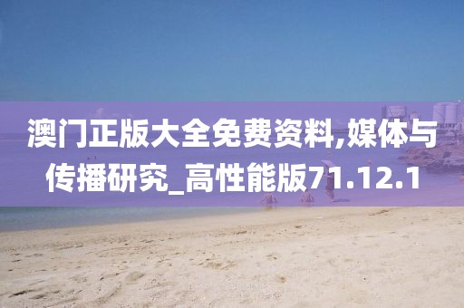 澳门正版大全免费资料,媒体与传播研究_高性能版71.12.1