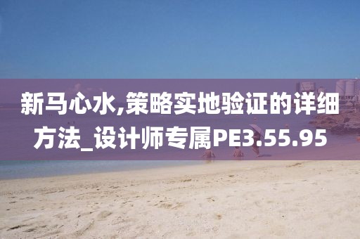 新马心水,策略实地验证的详细方法_设计师专属PE3.55.95