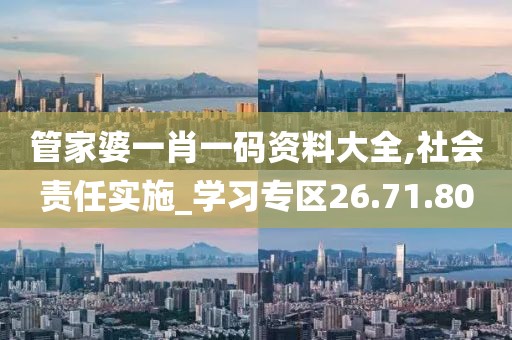 管家婆一肖一码资料大全,社会责任实施_学习专区26.71.80