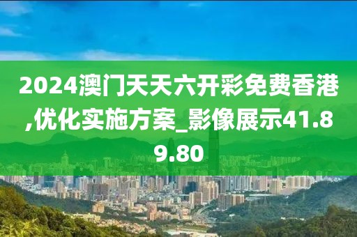 2024澳门天天六开彩免费香港,优化实施方案_影像展示41.89.80