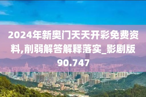 2024年新奥门天天开彩免费资料,削弱解答解释落实_影剧版90.747