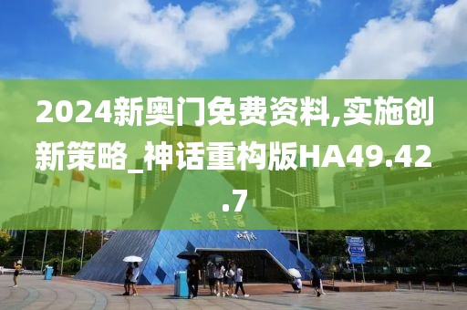 2024新奥门免费资料,实施创新策略_神话重构版HA49.42.7