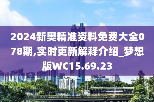 2024新奥精准资料免费大全078期,实时更新解释介绍_梦想版WC15.69.23