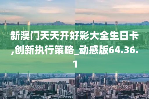 新澳门天天开好彩大全生日卡,创新执行策略_动感版64.36.1
