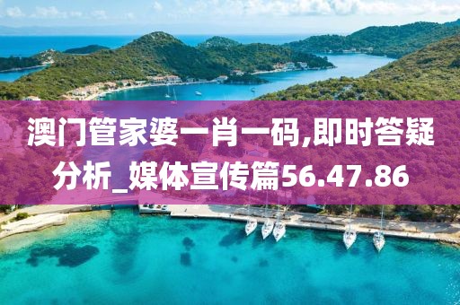 澳门管家婆一肖一码,即时答疑分析_媒体宣传篇56.47.86