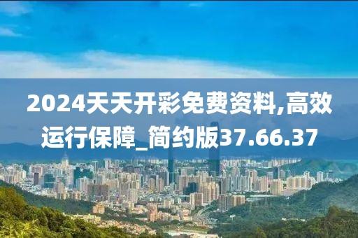 2024天天开彩免费资料,高效运行保障_简约版37.66.37