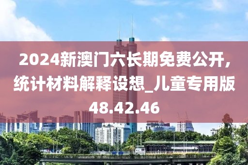 2024新澳门六长期免费公开,统计材料解释设想_儿童专用版48.42.46
