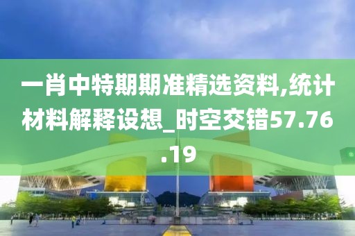 一肖中特期期准精选资料,统计材料解释设想_时空交错57.76.19