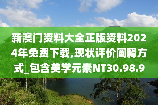 新澳门资料大全正版资料2024年免费下载,现状评价阐释方式_包含美学元素NT30.98.9