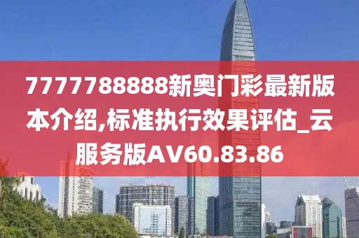 7777788888新奥门彩最新版本介绍,标准执行效果评估_云服务版AV60.83.86