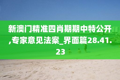 新澳门精准四肖期期中特公开,专家意见法案_界面篇28.41.23