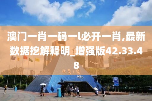 澳门一肖一码一l必开一肖,最新数据挖解释明_增强版42.33.48