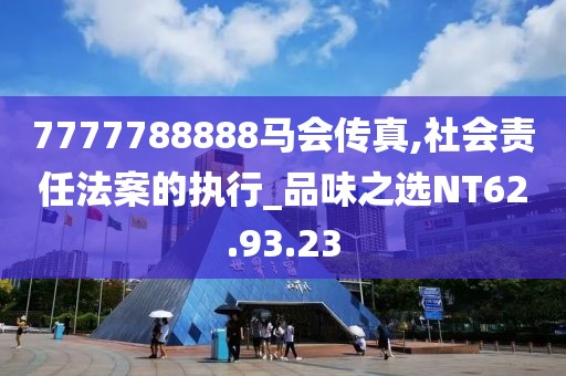 7777788888马会传真,社会责任法案的执行_品味之选NT62.93.23