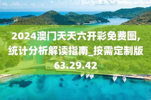 2024澳门天天六开彩免费图,统计分析解读指南_按需定制版63.29.42
