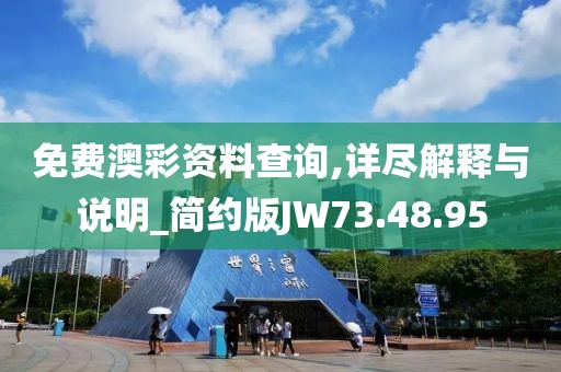 免费澳彩资料查询,详尽解释与说明_简约版JW73.48.95