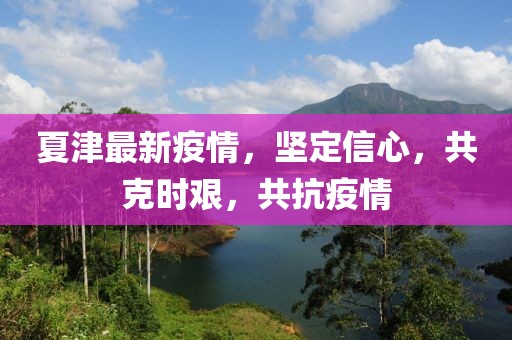 夏津最新疫情，坚定信心，共克时艰，共抗疫情