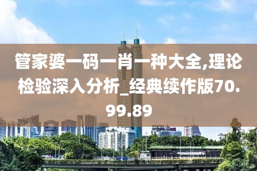 管家婆一码一肖一种大全,理论检验深入分析_经典续作版70.99.89