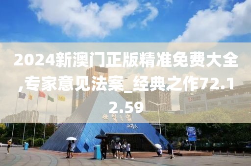 2024新澳门正版精准免费大全,专家意见法案_经典之作72.12.59