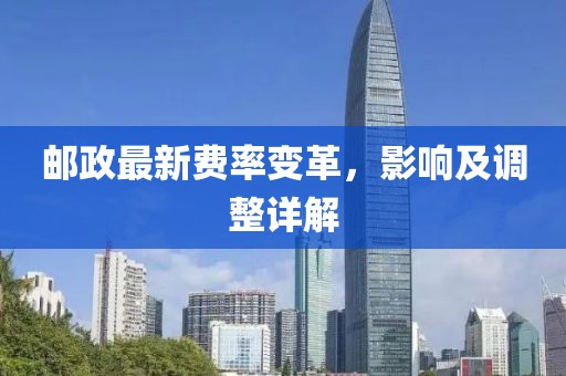 邮政最新费率变革，影响及调整详解