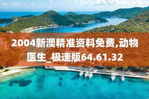 2004新澳精准资料免费,动物医生_极速版64.61.32