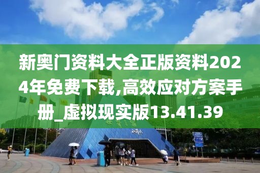 新奥门资料大全正版资料2024年免费下载,高效应对方案手册_虚拟现实版13.41.39