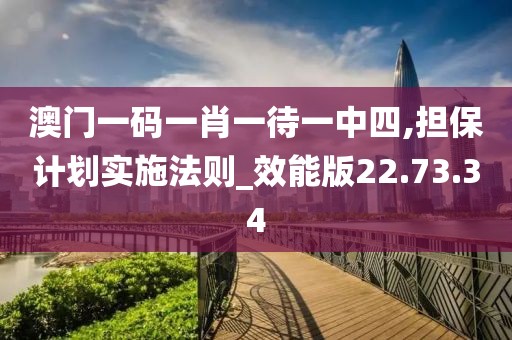 澳门一码一肖一待一中四,担保计划实施法则_效能版22.73.34