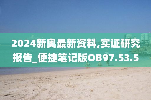2024新奥最新资料,实证研究报告_便捷笔记版OB97.53.5