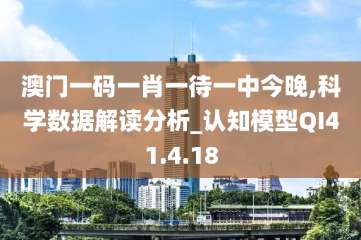 澳门一码一肖一待一中今晚,科学数据解读分析_认知模型QI41.4.18
