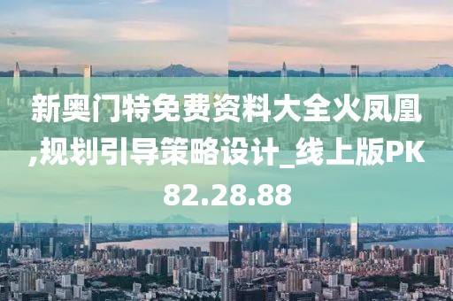 新奥门特免费资料大全火凤凰,规划引导策略设计_线上版PK82.28.88