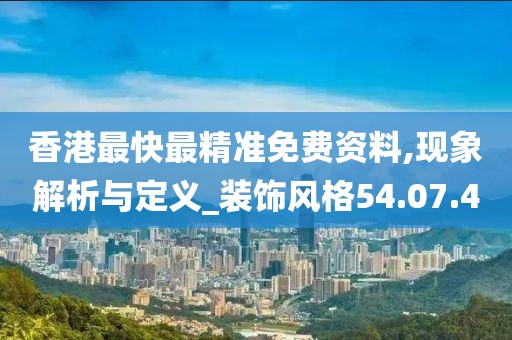 香港最快最精准免费资料,现象解析与定义_装饰风格54.07.4
