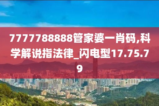 7777788888管家婆一肖码,科学解说指法律_闪电型17.75.79