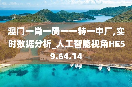 澳门一肖一码一一特一中厂,实时数据分析_人工智能视角HE59.64.14
