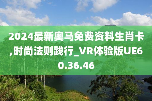 2024最新奥马免费资料生肖卡,时尚法则践行_VR体验版UE60.36.46