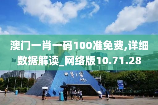 澳门一肖一码100准免费,详细数据解读_网络版10.71.28