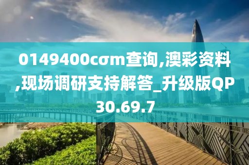 0149400cσm查询,澳彩资料,现场调研支持解答_升级版QP30.69.7