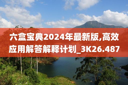 六盒宝典2024年最新版,高效应用解答解释计划_3K26.487