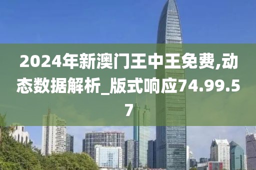 2024年新澳门王中王免费,动态数据解析_版式响应74.99.57