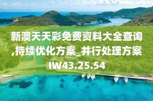新澳天天彩免费资料大全查询,持续优化方案_并行处理方案IW43.25.54