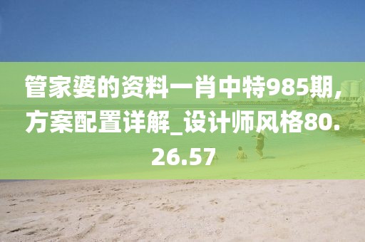 管家婆的资料一肖中特985期,方案配置详解_设计师风格80.26.57