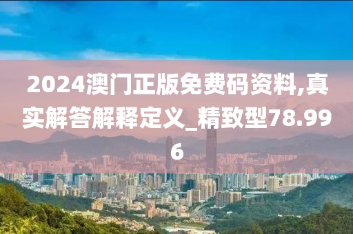 2024澳门正版免费码资料,真实解答解释定义_精致型78.996