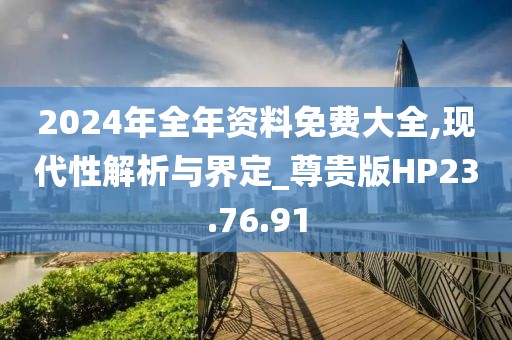 2024年全年资料免费大全,现代性解析与界定_尊贵版HP23.76.91