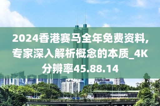 2024香港赛马全年免费资料,专家深入解析概念的本质_4K分辨率45.88.14