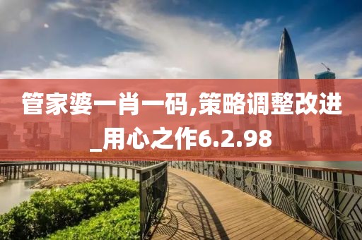 管家婆一肖一码,策略调整改进_用心之作6.2.98