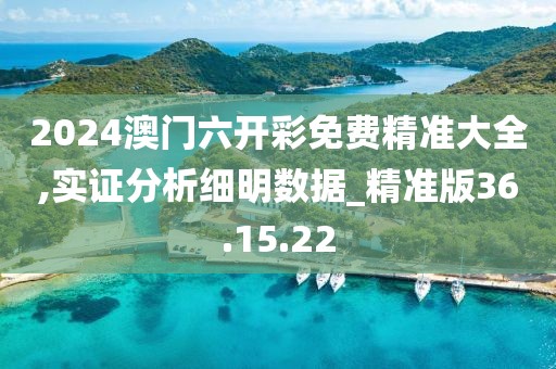 2024澳门六开彩免费精准大全,实证分析细明数据_精准版36.15.22